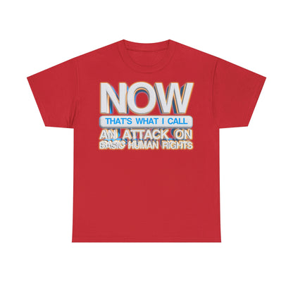 Now That's What I Call an Attack on Basic Human Rights T-shirt