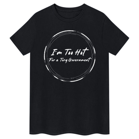 I'm Too Hot For A Tory Government - T-shirt